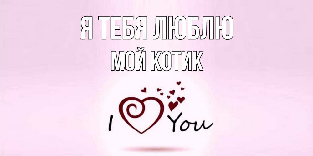 Открытка на каждый день с именем, Мой-Котик Я тебя люблю сердце Прикольная открытка с пожеланием онлайн скачать бесплатно 
