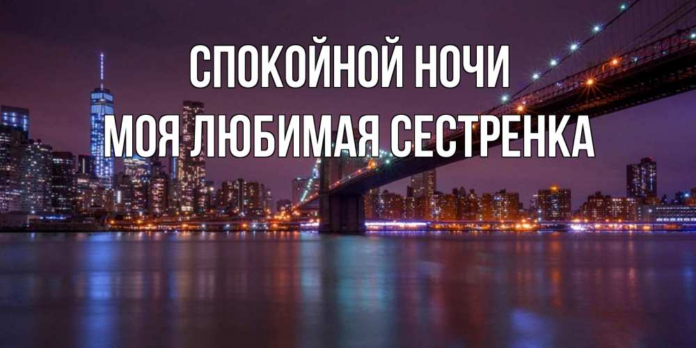 Открытка на каждый день с именем, Моя-любимая-сестренка Спокойной ночи ночной мост Прикольная открытка с пожеланием онлайн скачать бесплатно 