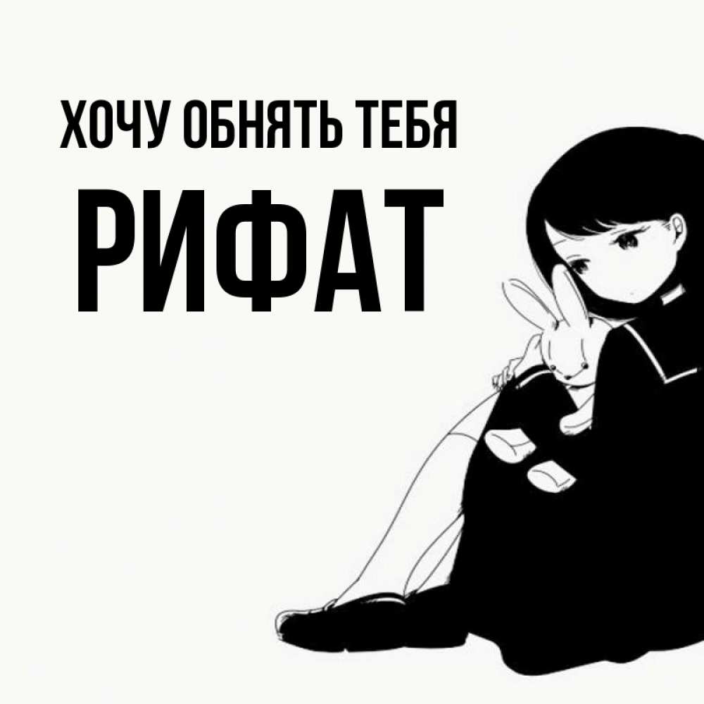Открытка на каждый день с именем, Рифат Хочу обнять тебя чернобелая картнка Прикольная открытка с пожеланием онлайн скачать бесплатно 
