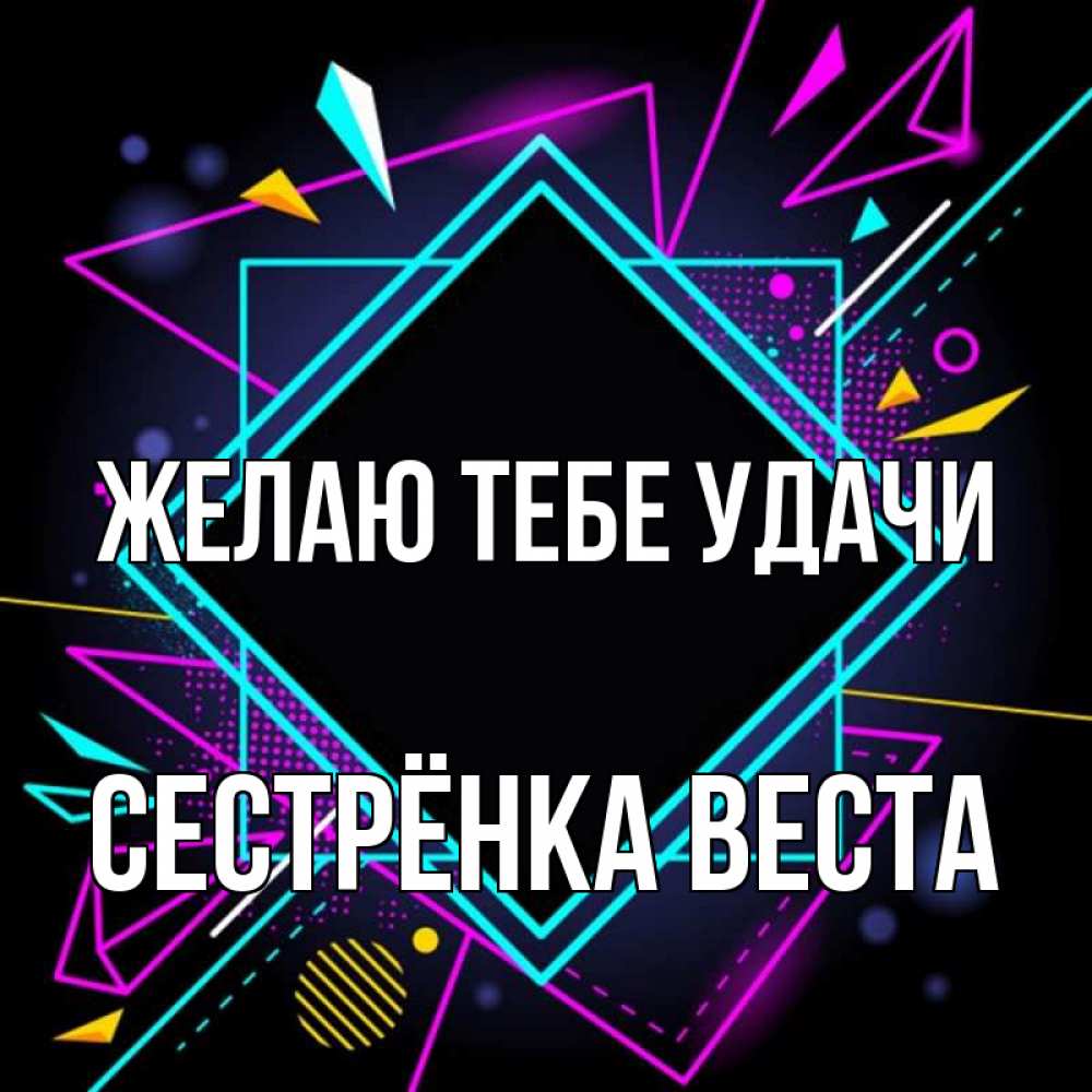 Открытка на каждый день с именем, Сестрёнка-Веста Желаю тебе удачи рамочки Прикольная открытка с пожеланием онлайн скачать бесплатно 