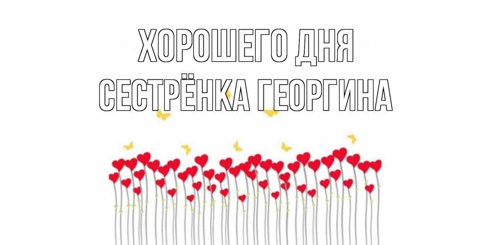 Открытка на каждый день с именем, Сестрёнка-Георгина Хорошего дня удачи Прикольная открытка с пожеланием онлайн скачать бесплатно 