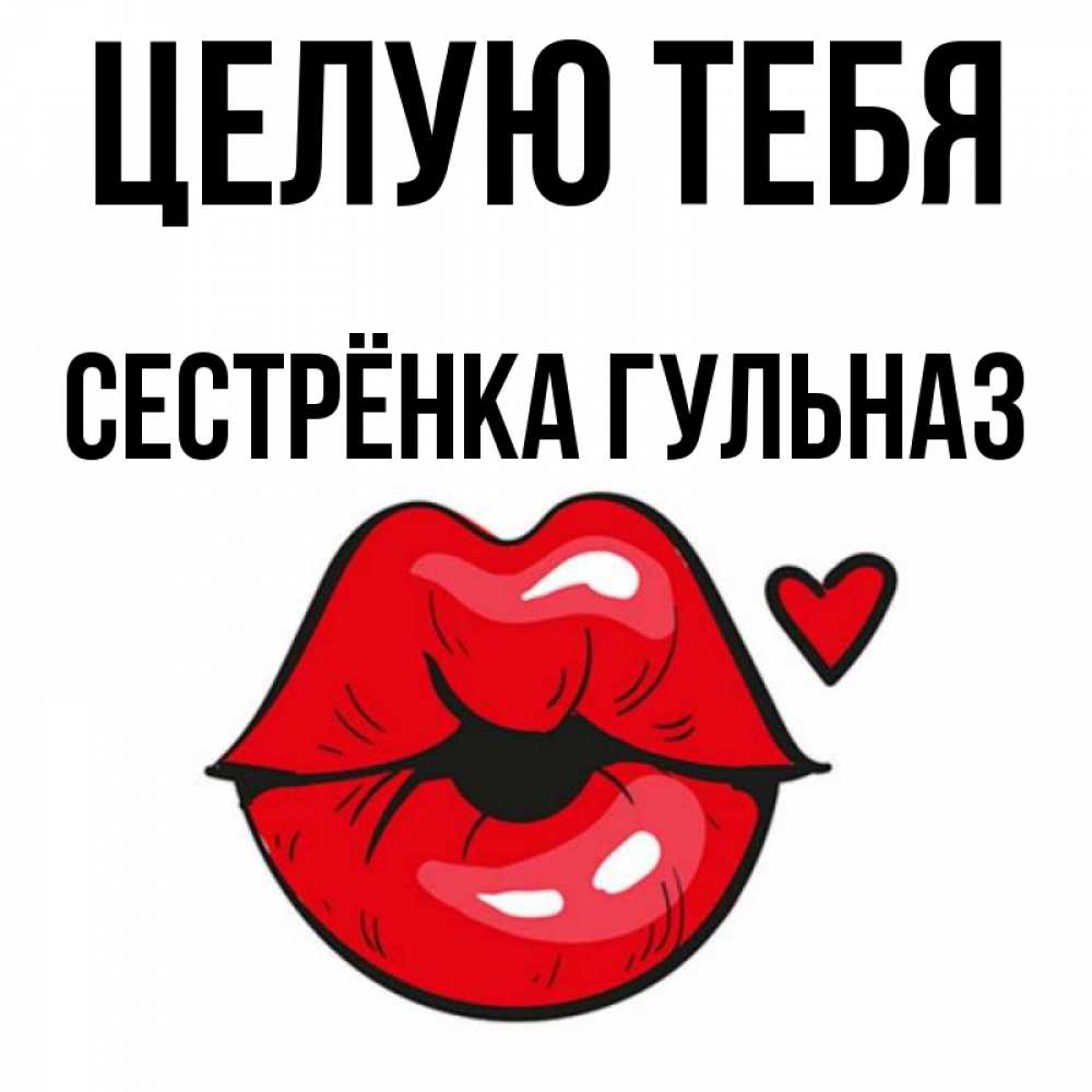 Открытка на каждый день с именем, Сестрёнка-Гульназ Целую тебя открытка с поцелуем любви для парня Прикольная открытка с пожеланием онлайн скачать бесплатно 