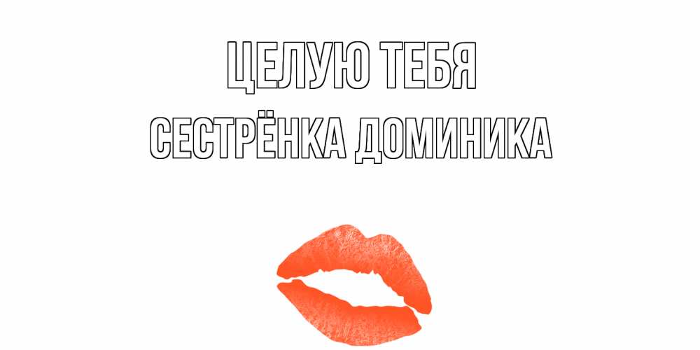 Открытка на каждый день с именем, Сестрёнка-Доминика Целую тебя поцелуй Прикольная открытка с пожеланием онлайн скачать бесплатно 