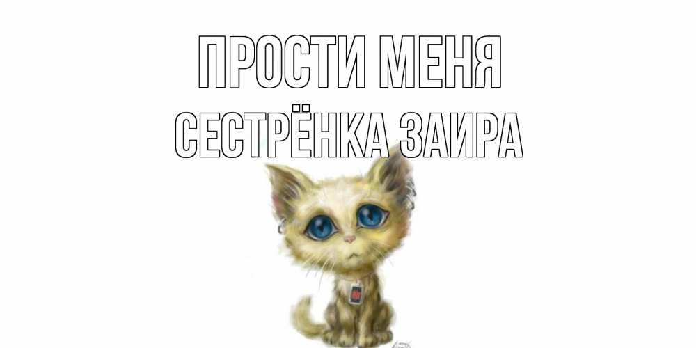 Открытка на каждый день с именем, Сестрёнка-Заира Прости меня прости меня открытка с котиком Прикольная открытка с пожеланием онлайн скачать бесплатно 