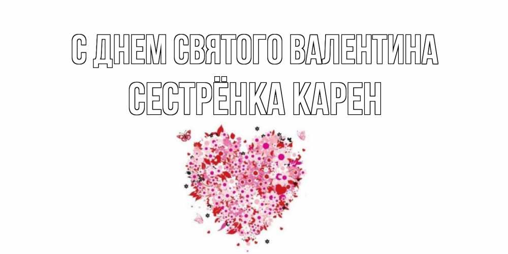 Открытка на каждый день с именем, Сестрёнка-Карен С днем Святого Валентина день всех влюбленных пора дарить валентинку девушке Прикольная открытка с пожеланием онлайн скачать бесплатно 