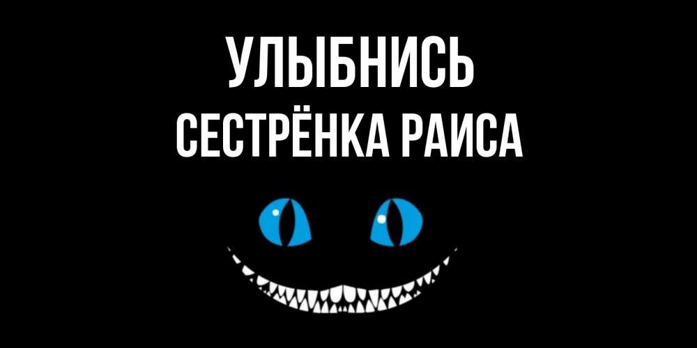Открытка на каждый день с именем, Сестрёнка-Раиса Улыбнись кот улыбается Прикольная открытка с пожеланием онлайн скачать бесплатно 