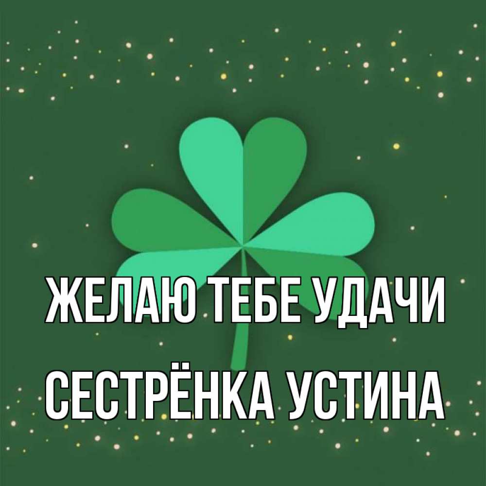 Открытка на каждый день с именем, Сестрёнка-Устина Желаю тебе удачи лист клевера Прикольная открытка с пожеланием онлайн скачать бесплатно 