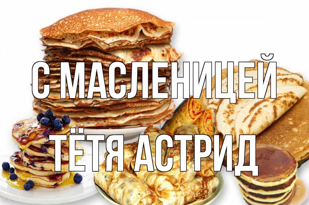 Открытка на каждый день с именем, Тётя-Астрид С масленицей блины Прикольная открытка с пожеланием онлайн скачать бесплатно 