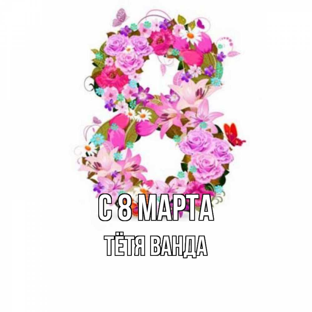 Открытка на каждый день с именем, Тётя-Ванда С 8 МАРТА международный женский день Прикольная открытка с пожеланием онлайн скачать бесплатно 