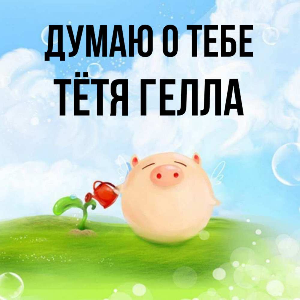 Открытка на каждый день с именем, Тётя-Гелла Думаю о тебе позитивная свинюшка Прикольная открытка с пожеланием онлайн скачать бесплатно 