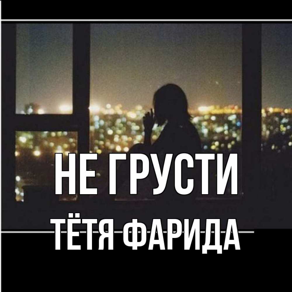 Открытка на каждый день с именем, Тётя-Фарида Не грусти смотрит на ночной город Прикольная открытка с пожеланием онлайн скачать бесплатно 