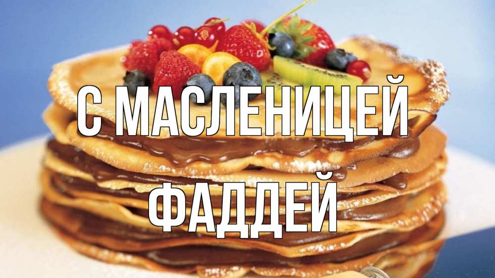 Открытка на каждый день с именем, Фаддей С масленицей торт, блины, ягоды Прикольная открытка с пожеланием онлайн скачать бесплатно 