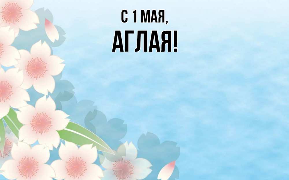 Открытка на каждый день с именем, Аглая С 1 мая С 1 мая 1 Прикольная открытка с пожеланием онлайн скачать бесплатно 