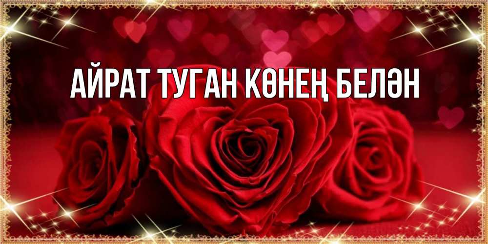 Открытка на каждый день с именем, Айрат-туган-көнең-белән Главная три красные розы Прикольная открытка с пожеланием онлайн скачать бесплатно 