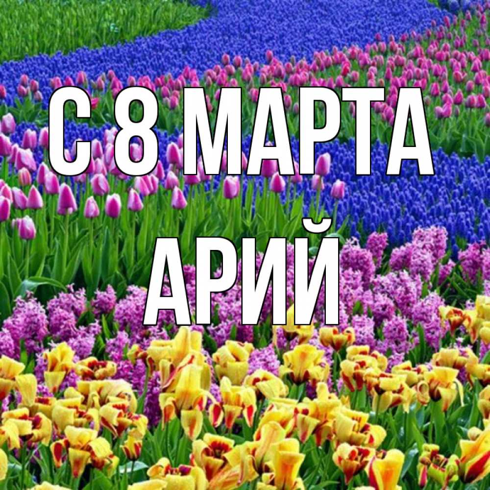 Открытка на каждый день с именем, Арий С 8 марта цветы Прикольная открытка с пожеланием онлайн скачать бесплатно 