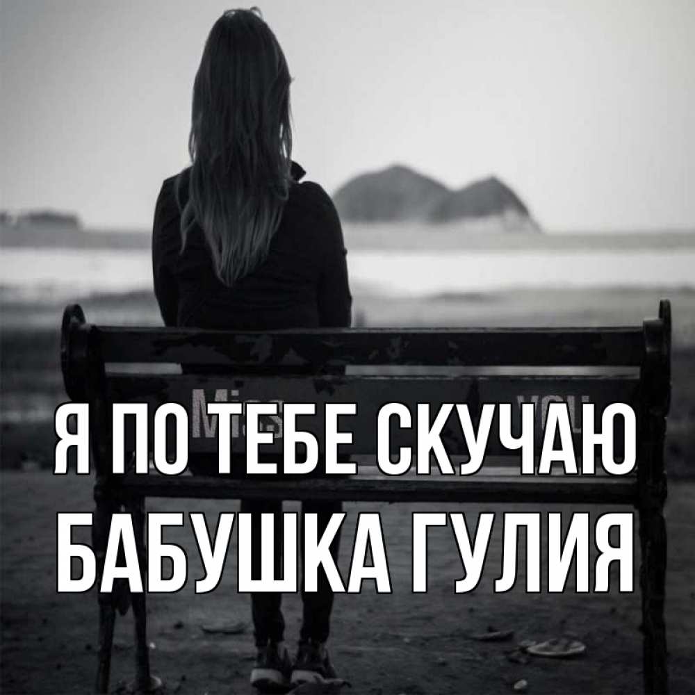 Открытка на каждый день с именем, Бабушка-Гулия Я по тебе скучаю девушка одна Прикольная открытка с пожеланием онлайн скачать бесплатно 