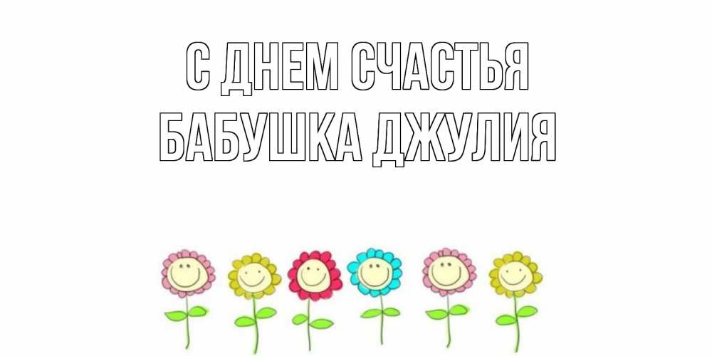 Открытка на каждый день с именем, Бабушка-Джулия С днем счастья улыбка, цветы Прикольная открытка с пожеланием онлайн скачать бесплатно 