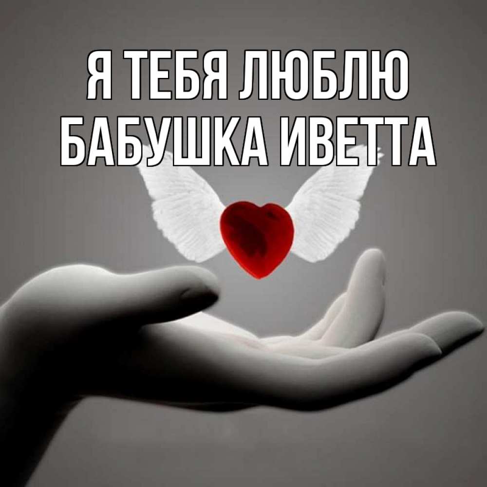 Открытка на каждый день с именем, Бабушка-Иветта Я тебя люблю сердце Прикольная открытка с пожеланием онлайн скачать бесплатно 