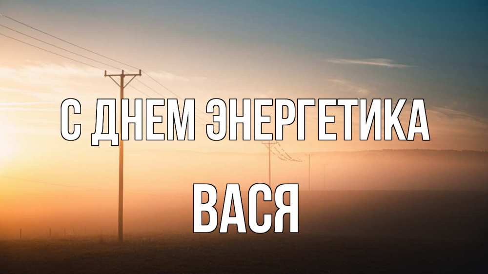 Открытка на каждый день с именем, Вася С днем энергетика дымка столбы провода Прикольная открытка с пожеланием онлайн скачать бесплатно 