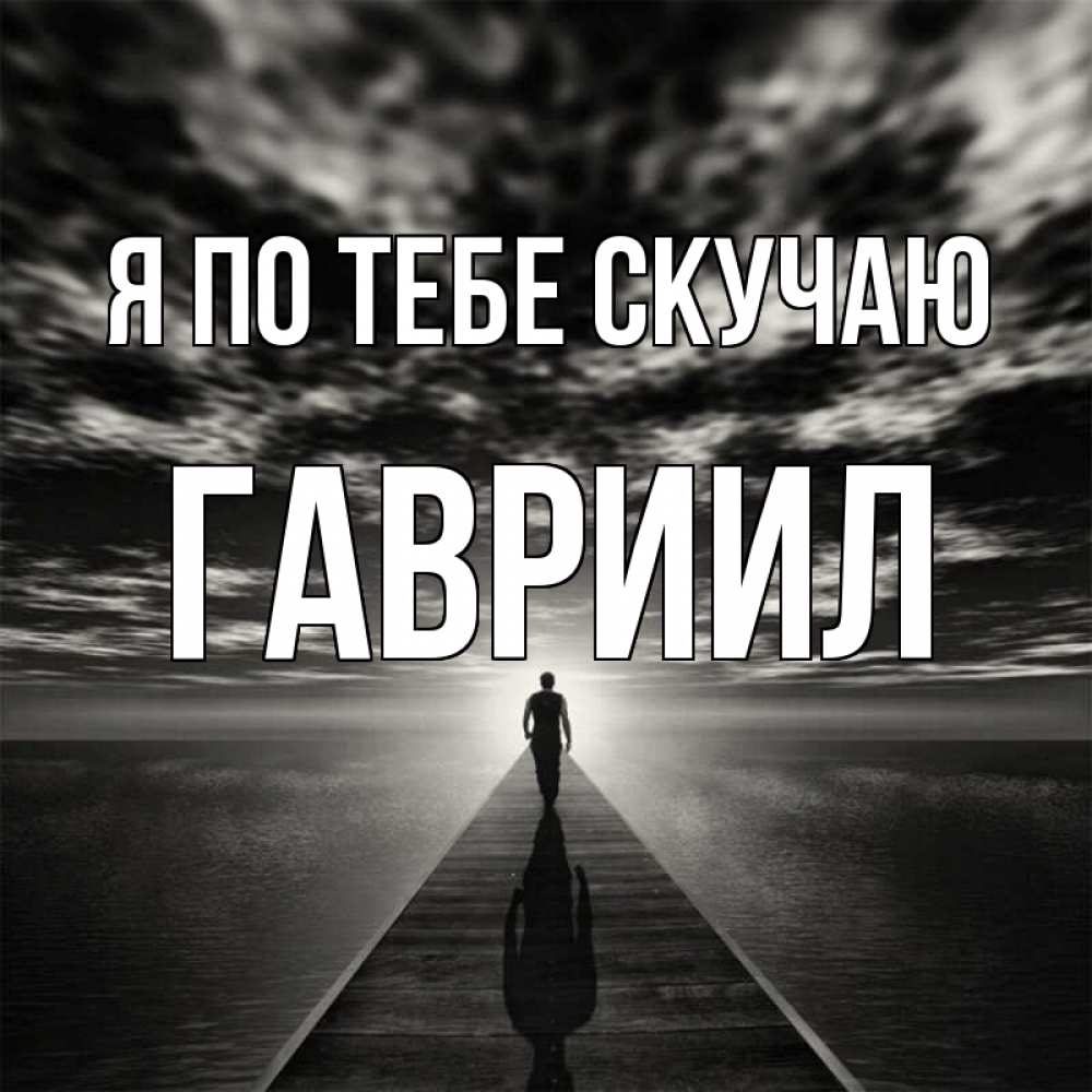 Открытка на каждый день с именем, Гавриил Я по тебе скучаю к тебе Прикольная открытка с пожеланием онлайн скачать бесплатно 
