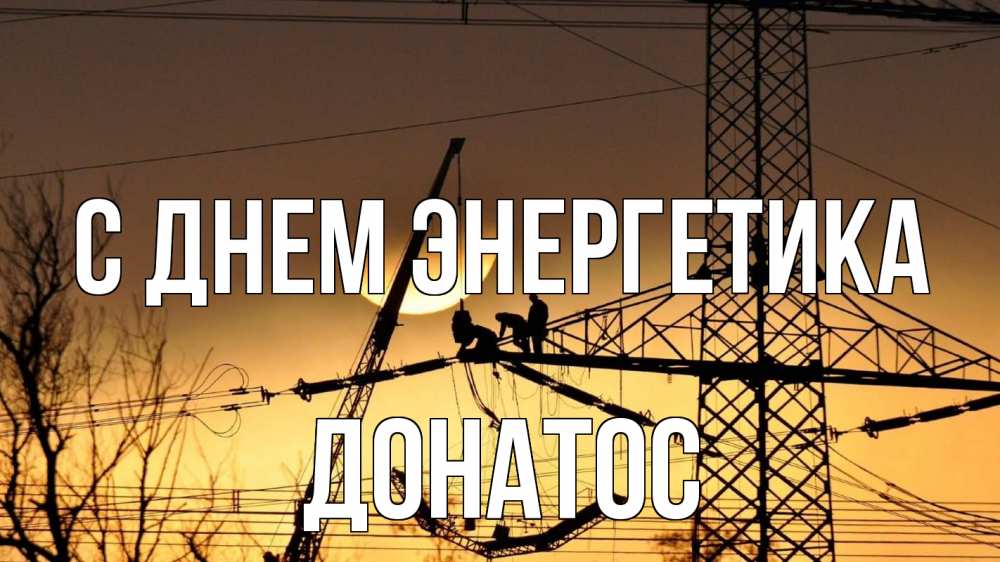 Открытка на каждый день с именем, Донатос С днем энергетика ЛЭП ремонт закат Прикольная открытка с пожеланием онлайн скачать бесплатно 