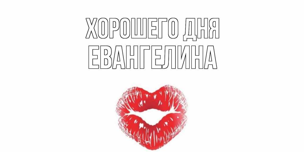 Открытка на каждый день с именем, Евангелина Хорошего дня Поцелуй Прикольная открытка с пожеланием онлайн скачать бесплатно 