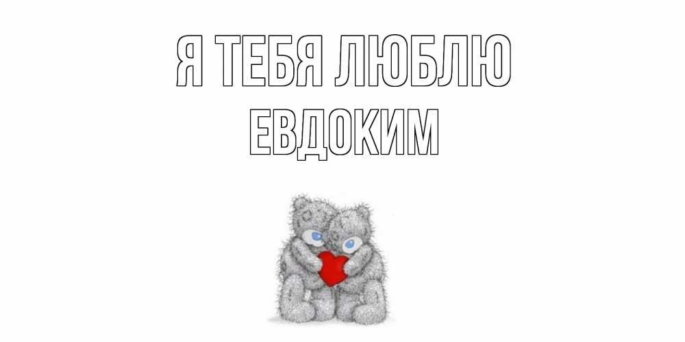 Открытка на каждый день с именем, Евдоким Я тебя люблю мишки, сердце Прикольная открытка с пожеланием онлайн скачать бесплатно 