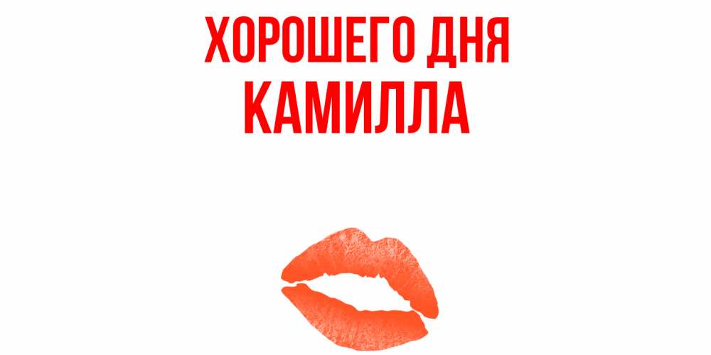 Открытка на каждый день с именем, Камилла Хорошего дня удачного дня с поцелуем Прикольная открытка с пожеланием онлайн скачать бесплатно 