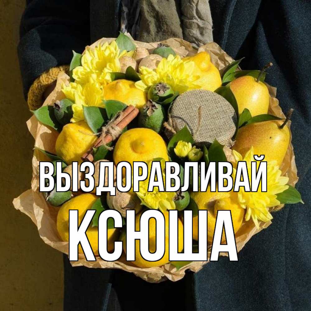 Открытка на каждый день с именем, Ксюша Выздоравливай букет витаминов Прикольная открытка с пожеланием онлайн скачать бесплатно 