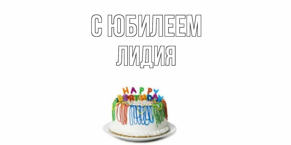 Открытка на каждый день с именем, Лидия С юбилеем Тортик Прикольная открытка с пожеланием онлайн скачать бесплатно 