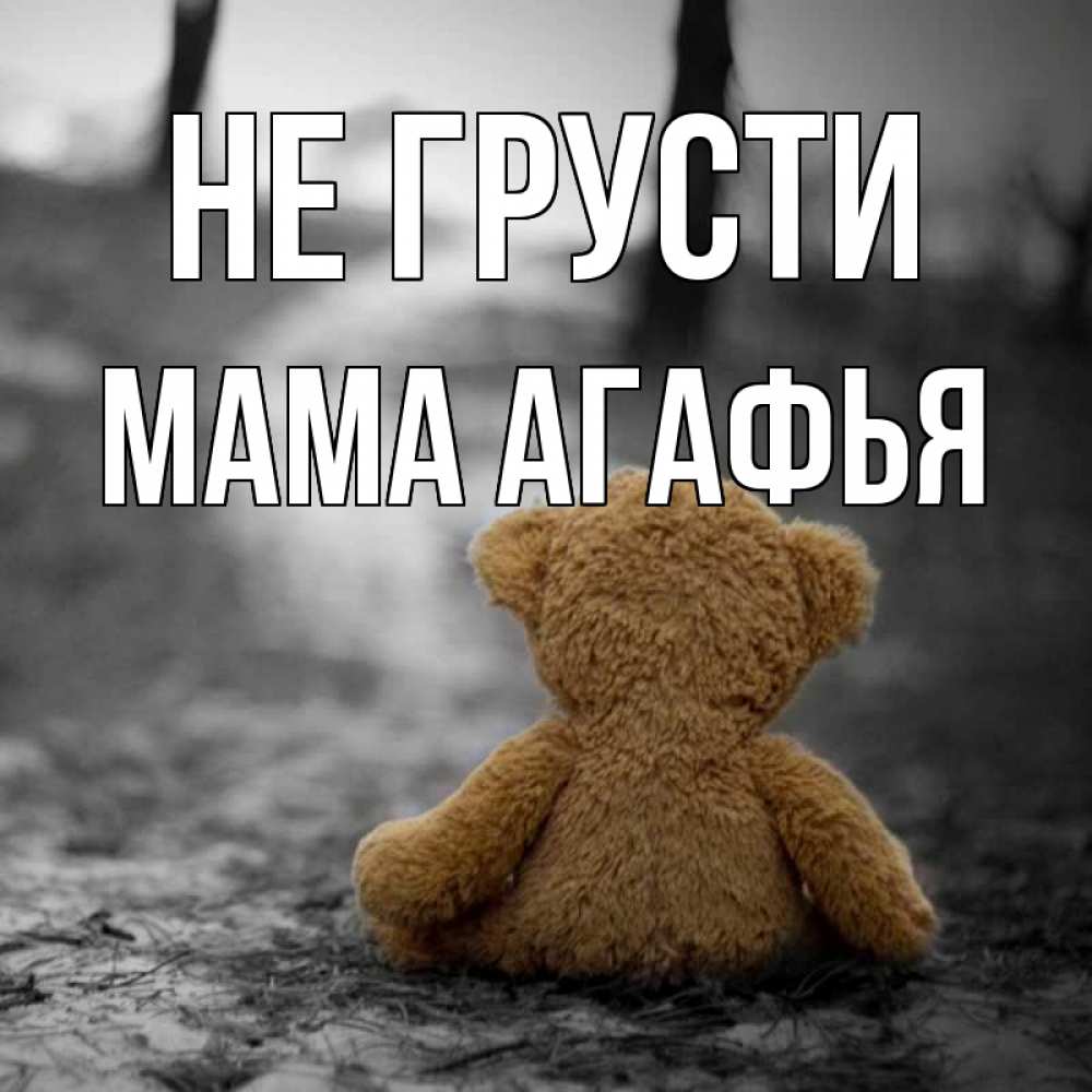 Открытка на каждый день с именем, Мама-Агафья Не грусти медведь со спин Прикольная открытка с пожеланием онлайн скачать бесплатно 