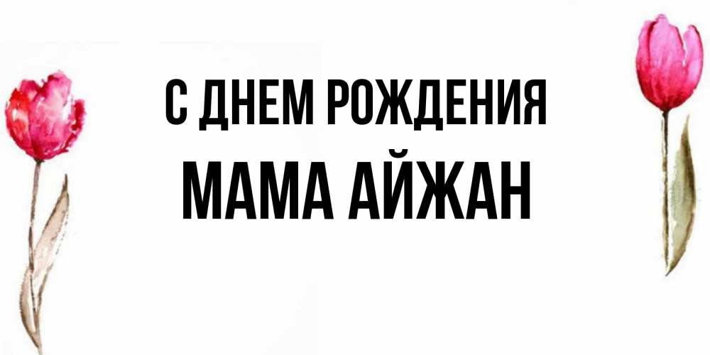 Открытка на каждый день с именем, Мама-Айжан С днем рождения открытки акварелью с цветами Прикольная открытка с пожеланием онлайн скачать бесплатно 