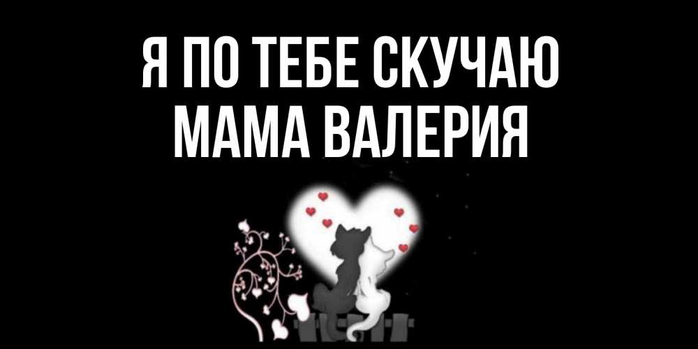 Открытка на каждый день с именем, Мама-Валерия Я по тебе скучаю коты Прикольная открытка с пожеланием онлайн скачать бесплатно 