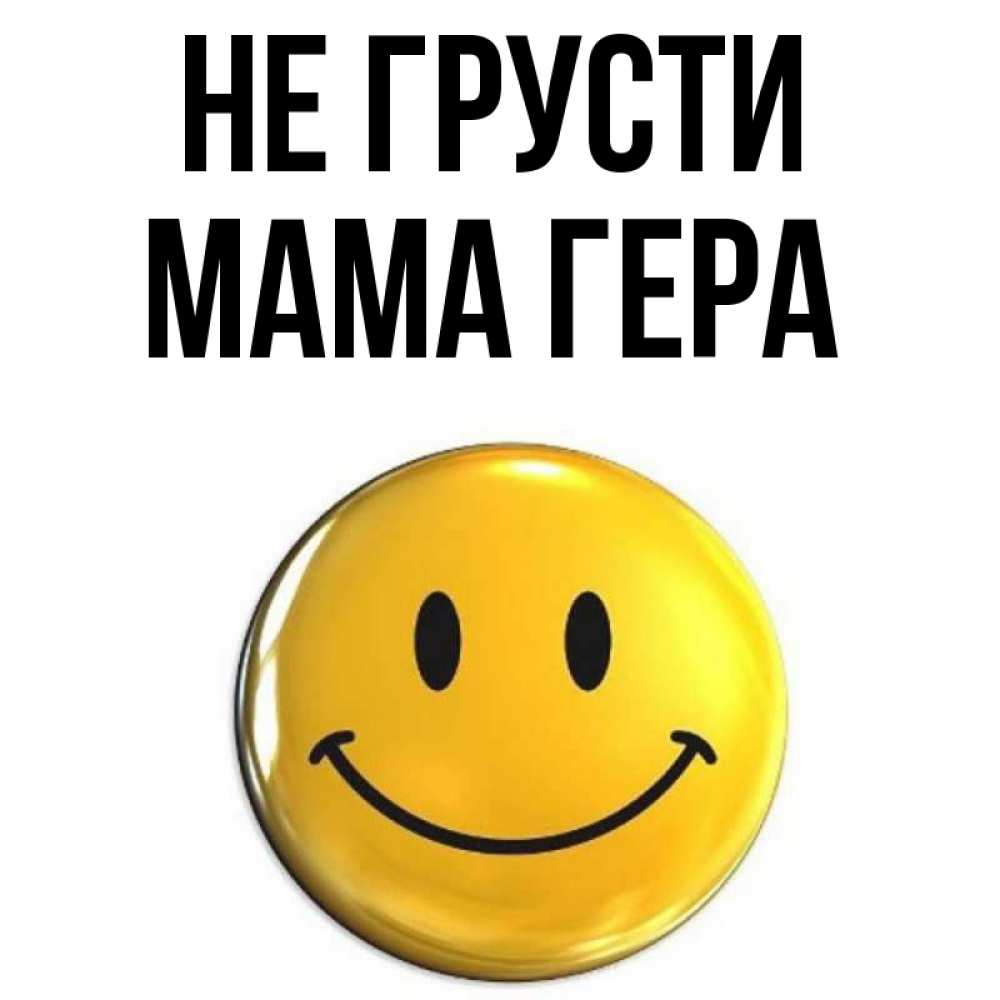 Открытка на каждый день с именем, Мама-Гера Не грусти триде смайл Прикольная открытка с пожеланием онлайн скачать бесплатно 