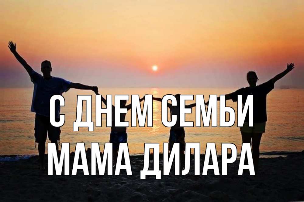Открытка на каждый день с именем, Мама-Дилара С днем семьи мама, папа, дети, дочка,сын, море, пляж, закат Прикольная открытка с пожеланием онлайн скачать бесплатно 
