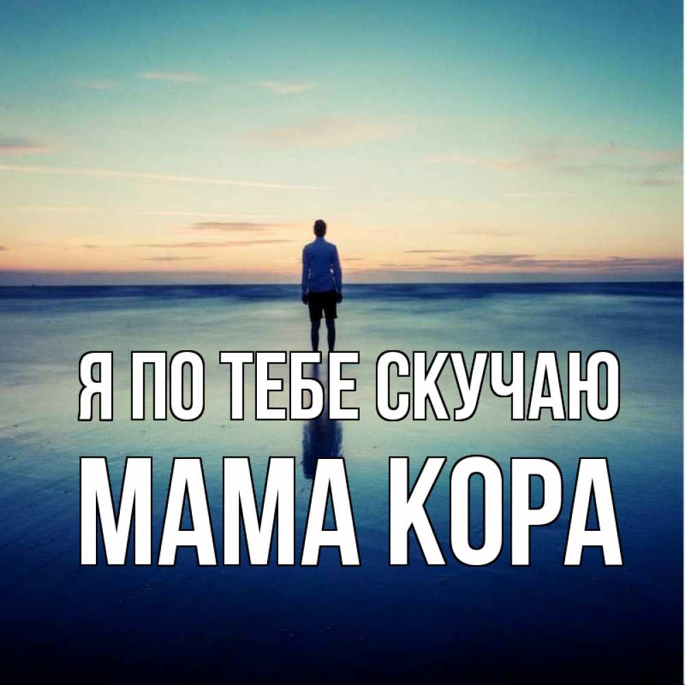 Открытка на каждый день с именем, Мама-Кора Я по тебе скучаю зима Прикольная открытка с пожеланием онлайн скачать бесплатно 