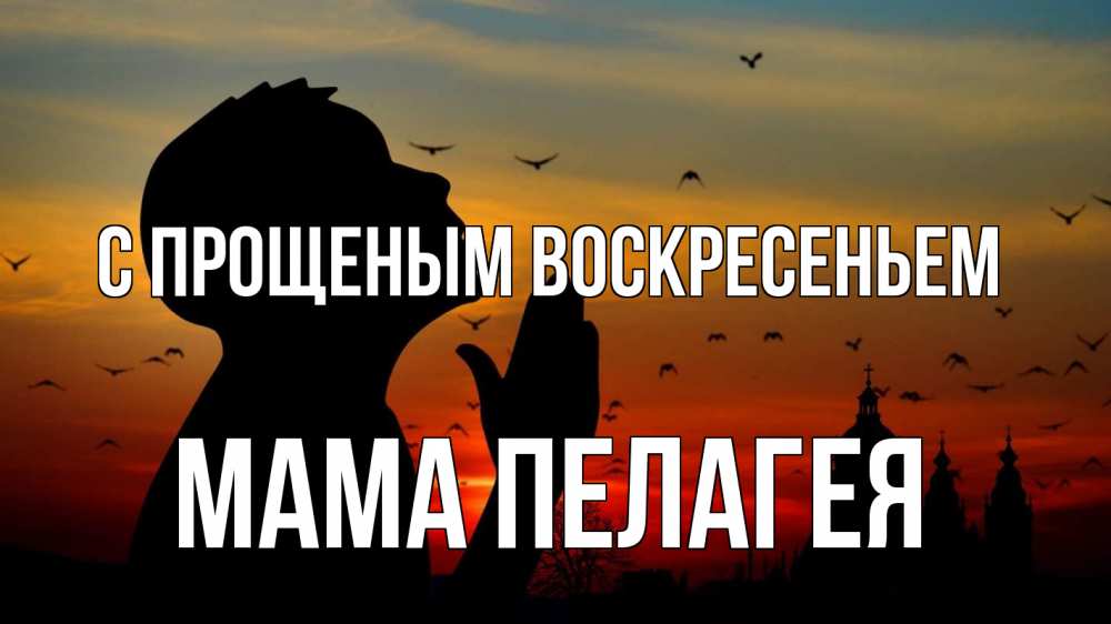 Открытка на каждый день с именем, Мама-Пелагея С прощеным воскресеньем прошу прощения Прикольная открытка с пожеланием онлайн скачать бесплатно 