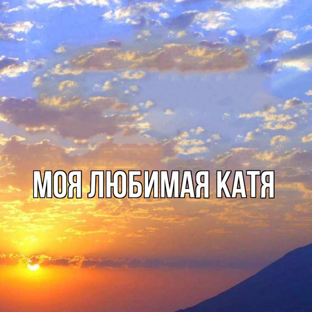Открытка на каждый день с именем, Моя-любимая-Катя Главная облака и солнце Прикольная открытка с пожеланием онлайн скачать бесплатно 