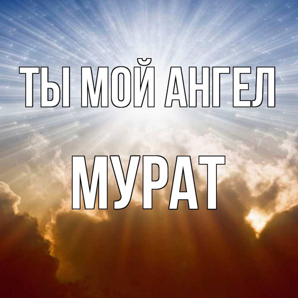 Открытка на каждый день с именем, Мурат Ты мой ангел ангельский свет на небе Прикольная открытка с пожеланием онлайн скачать бесплатно 