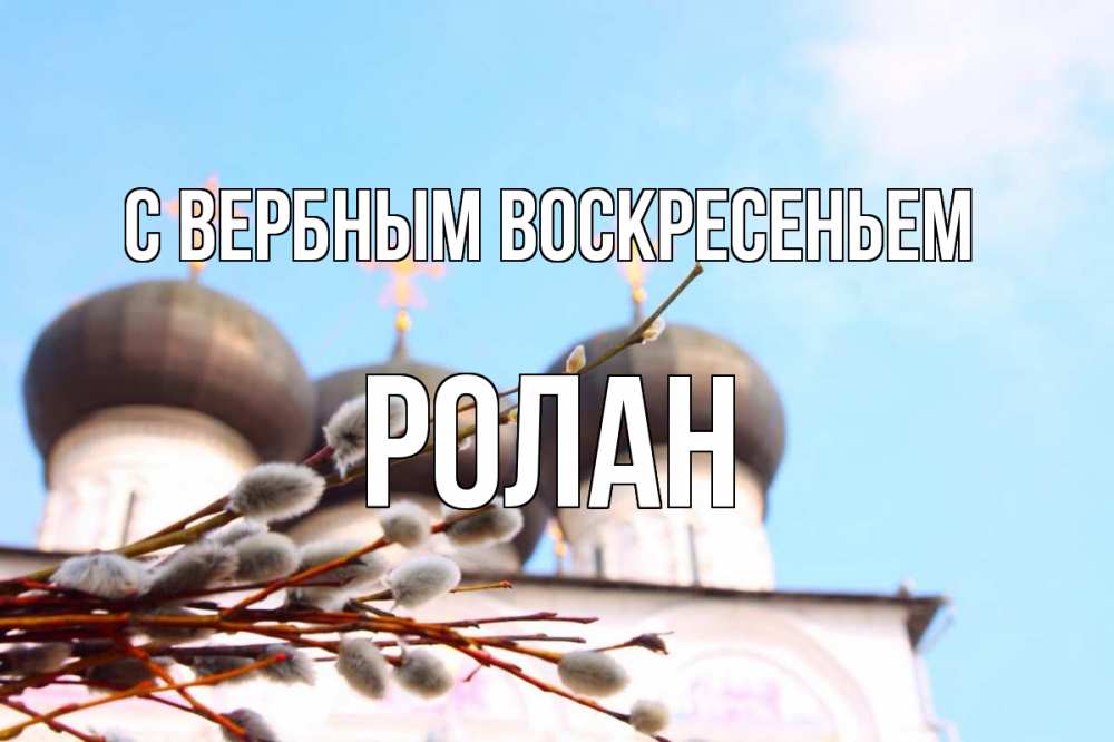 Открытка на каждый день с именем, Ролан С вербным воскресеньем верба Прикольная открытка с пожеланием онлайн скачать бесплатно 