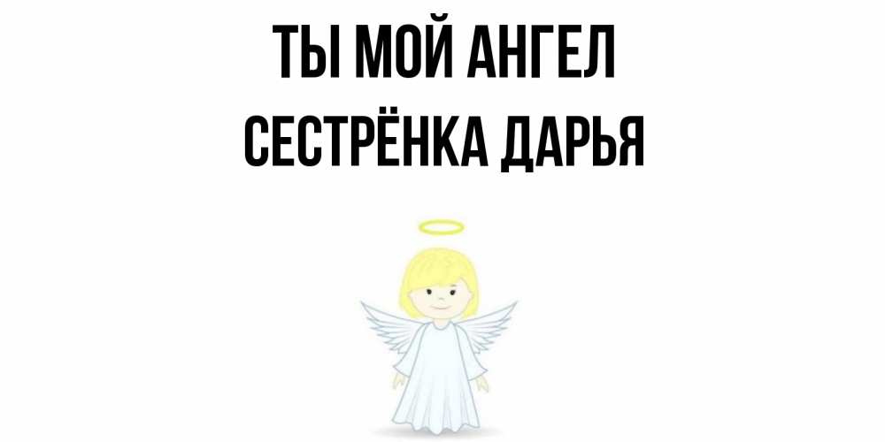 Открытка на каждый день с именем, Сестрёнка-Дарья Ты мой ангел ангел Прикольная открытка с пожеланием онлайн скачать бесплатно 