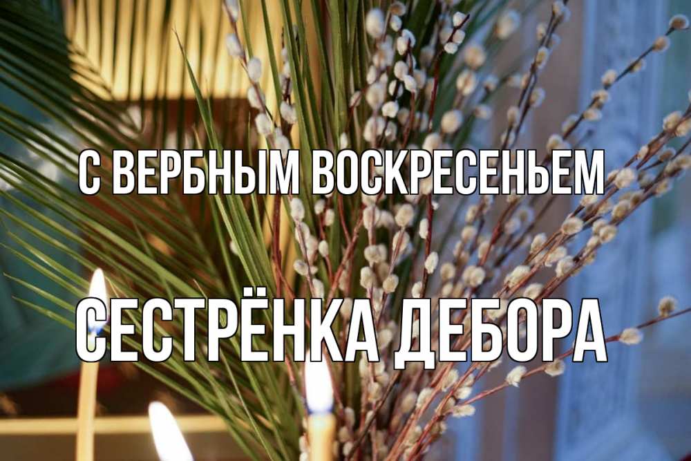Открытка на каждый день с именем, Сестрёнка-Дебора С вербным воскресеньем верба Прикольная открытка с пожеланием онлайн скачать бесплатно 