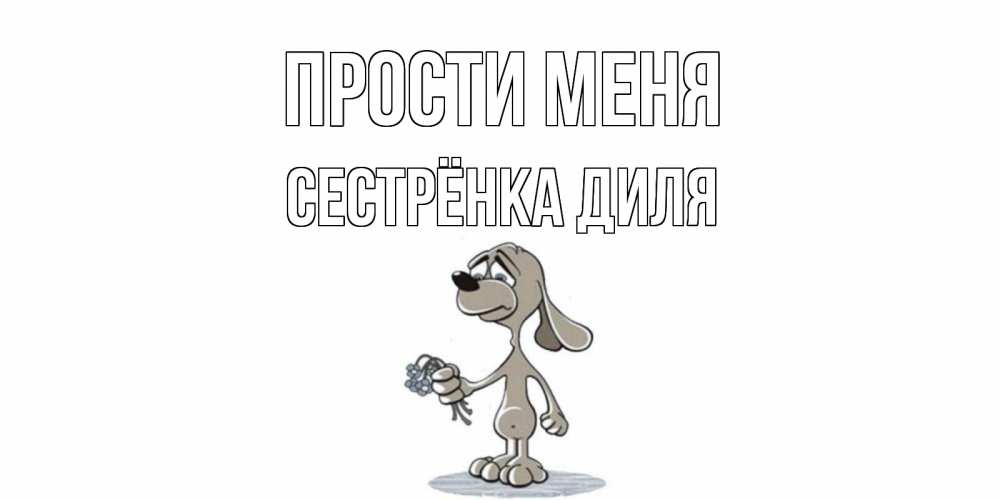 Открытка на каждый день с именем, Сестрёнка-Диля Прости меня открытка прости меня серый пес Прикольная открытка с пожеланием онлайн скачать бесплатно 