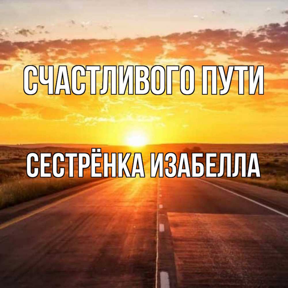 Открытка на каждый день с именем, Сестрёнка-Изабелла Счастливого пути солнечный свет, закат Прикольная открытка с пожеланием онлайн скачать бесплатно 