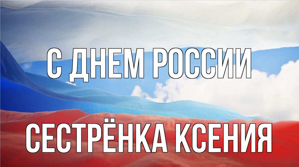 Открытка на каждый день с именем, Сестрёнка-Ксения С днем россии С днем России Прикольная открытка с пожеланием онлайн скачать бесплатно 