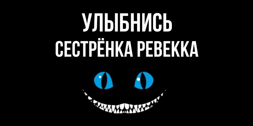 Открытка на каждый день с именем, Сестрёнка-Ревекка Улыбнись кот улыбается Прикольная открытка с пожеланием онлайн скачать бесплатно 