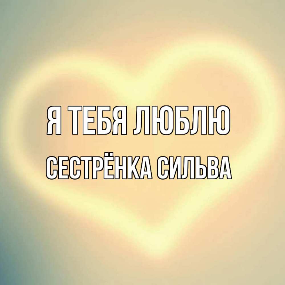 Открытка на каждый день с именем, Сестрёнка-Сильва Я тебя люблю сердце Прикольная открытка с пожеланием онлайн скачать бесплатно 