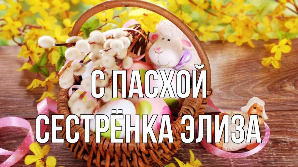 Открытка на каждый день с именем, Сестрёнка-Элиза С пасхой пасха Прикольная открытка с пожеланием онлайн скачать бесплатно 