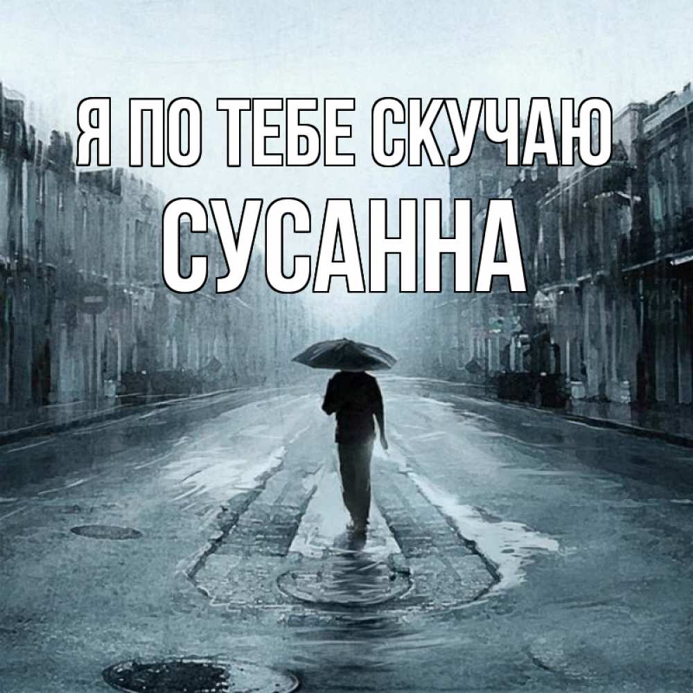 Открытка на каждый день с именем, Сусанна Я по тебе скучаю мне плохо без тебя Прикольная открытка с пожеланием онлайн скачать бесплатно 