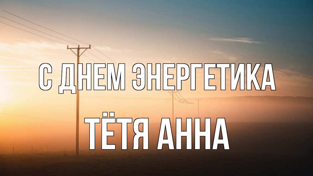 Открытка на каждый день с именем, Тётя-Анна С днем энергетика дымка столбы провода Прикольная открытка с пожеланием онлайн скачать бесплатно 